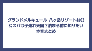 グランドメルキュール 八ヶ岳リゾート&スパは子連れ天国？泊まる前に知りたい本音まとめ