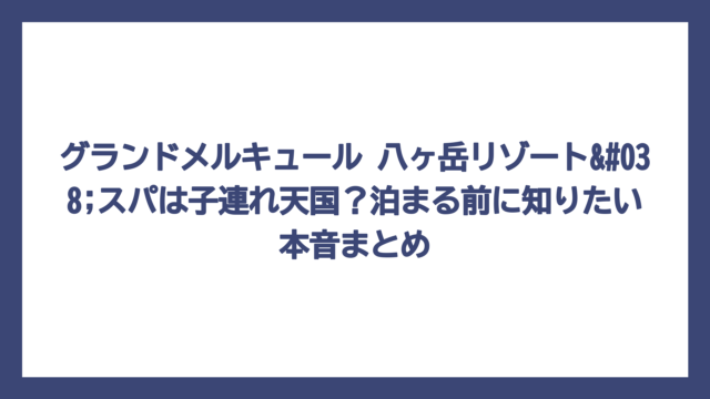 グランドメルキュール 八ヶ岳リゾート&スパは子連れ天国？泊まる前に知りたい本音まとめ