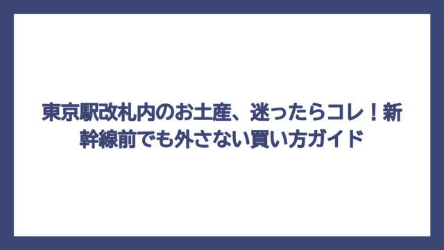東京駅改札内のお土産、迷ったらコレ！新幹線前でも外さない買い方ガイド