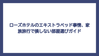 ローズホテルのエキストラベッド事情、家族旅行で損しない部屋選びガイド