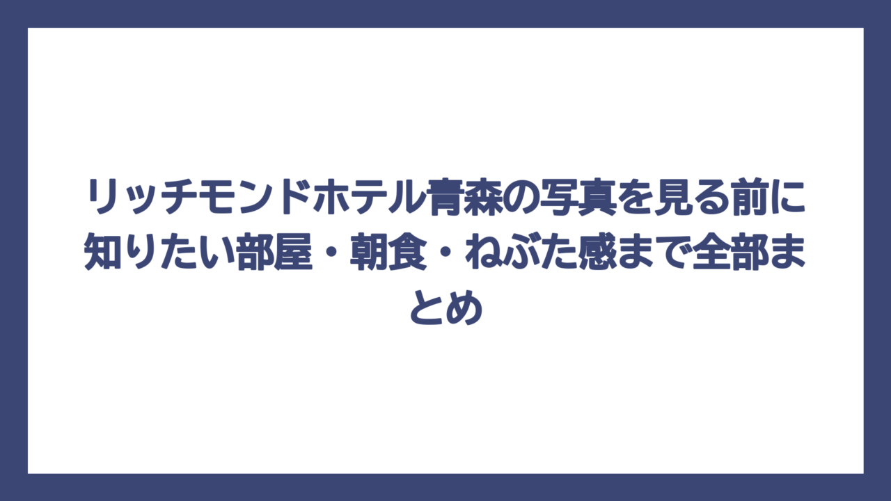 リッチモンドホテル青森の写真を見る前に知りたい部屋・朝食・ねぶた感まで全部まとめ