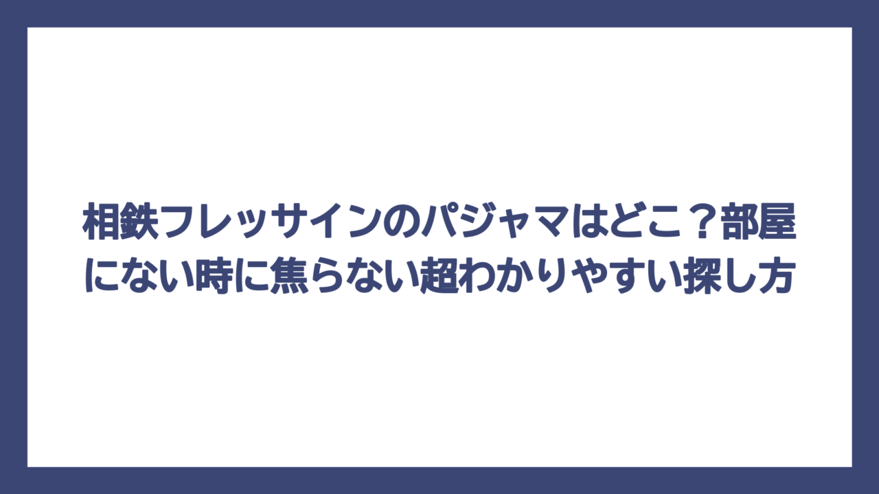 相鉄フレッサインのパジャマはどこ？部屋にない時に焦らない超わかりやすい探し方