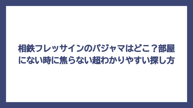 相鉄フレッサインのパジャマはどこ？部屋にない時に焦らない超わかりやすい探し方