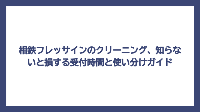 相鉄フレッサインのクリーニング、知らないと損する受付時間と使い分けガイド