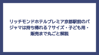 リッチモンドホテルプレミア京都駅前のパジャマは持ち帰れる？サイズ・子ども用・販売まで丸ごと解説