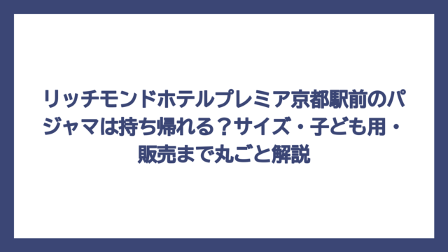 リッチモンドホテルプレミア京都駅前のパジャマは持ち帰れる？サイズ・子ども用・販売まで丸ごと解説