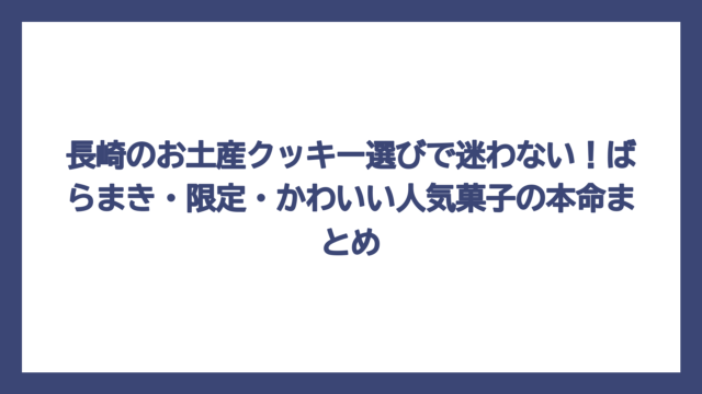 長崎のお土産クッキー選びで迷わない！ばらまき・限定・かわいい人気菓子の本命まとめ