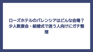 ローズホテルのバレンシアはどんな会場？少人数宴会・結婚式で迷う人向けにガチ整理