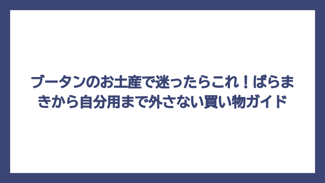 ブータンのお土産で迷ったらこれ！ばらまきから自分用まで外さない買い物ガイド