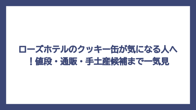 ローズホテルのクッキー缶が気になる人へ！値段・通販・手土産候補まで一気見