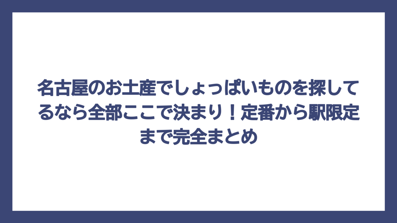 名古屋のお土産でしょっぱいものを探してるなら全部ここで決まり！定番から駅限定まで完全まとめ