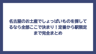 名古屋のお土産でしょっぱいものを探してるなら全部ここで決まり！定番から駅限定まで完全まとめ