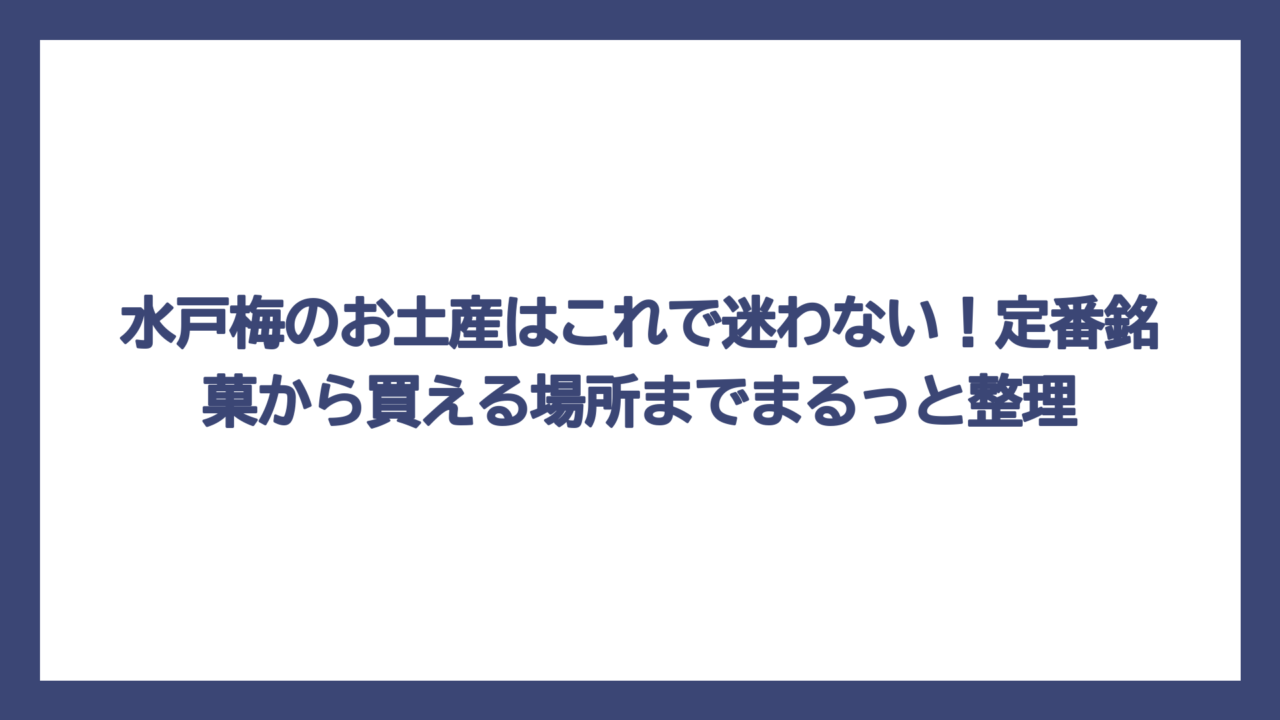 水戸梅のお土産はこれで迷わない！定番銘菓から買える場所までまるっと整理