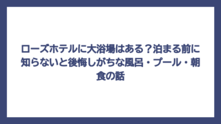 ローズホテルに大浴場はある？泊まる前に知らないと後悔しがちな風呂・プール・朝食の話