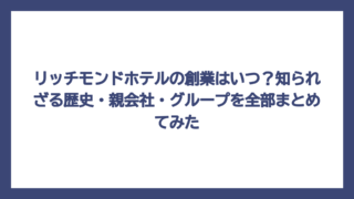 リッチモンドホテルの創業はいつ？知られざる歴史・親会社・グループを全部まとめてみた