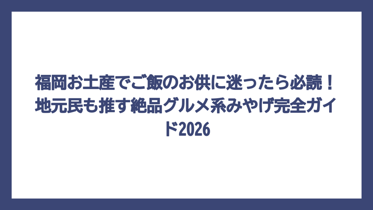 福岡お土産でご飯のお供に迷ったら必読！地元民も推す絶品グルメ系みやげ完全ガイド2026