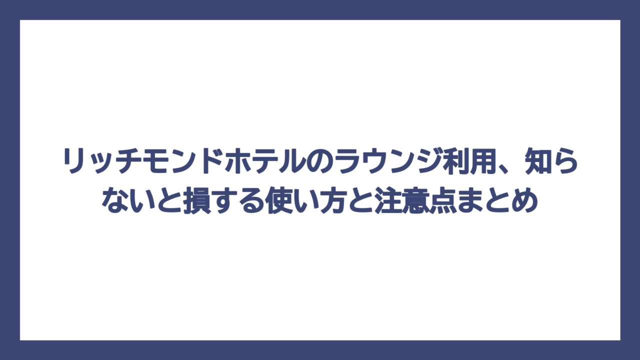 リッチモンドホテルのラウンジ利用、知らないと損する使い方と注意点まとめ