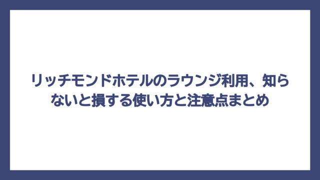 リッチモンドホテルのラウンジ利用、知らないと損する使い方と注意点まとめ