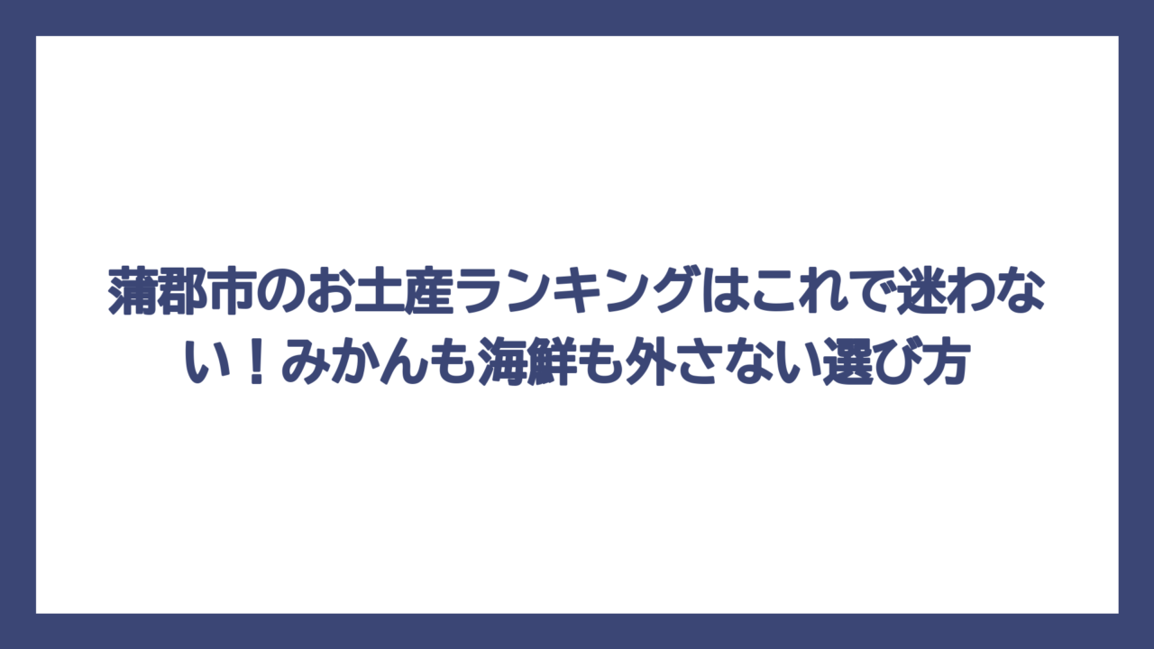 蒲郡市のお土産ランキングはこれで迷わない！みかんも海鮮も外さない選び方