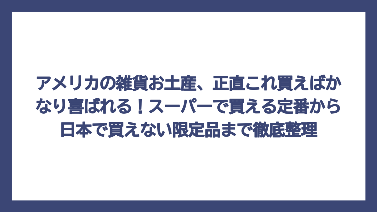 アメリカの雑貨お土産、正直これ買えばかなり喜ばれる！スーパーで買える定番から日本で買えない限定品まで徹底整理