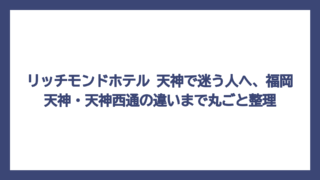 リッチモンドホテル 天神で迷う人へ、福岡天神・天神西通の違いまで丸ごと整理