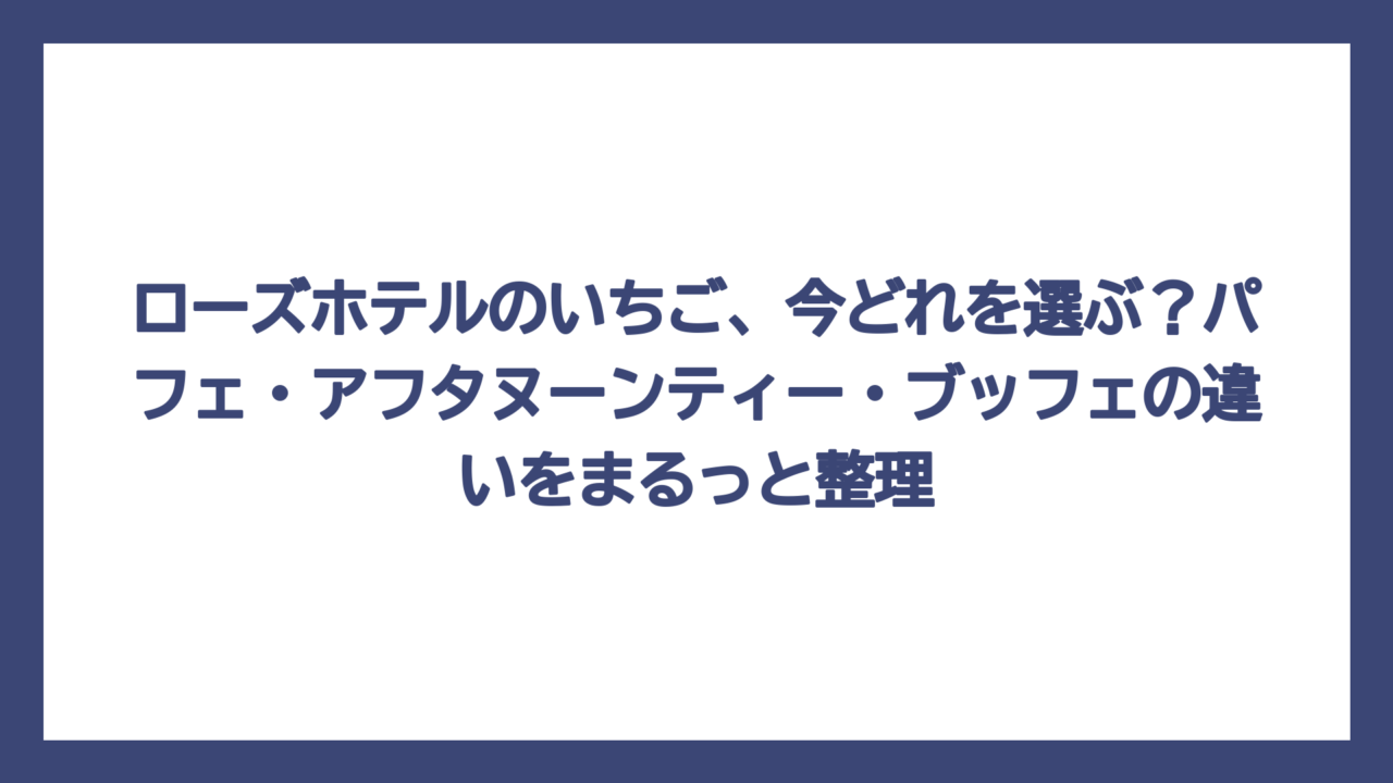 ローズホテルのいちご、今どれを選ぶ？パフェ・アフタヌーンティー・ブッフェの違いをまるっと整理