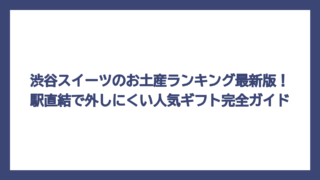 渋谷スイーツのお土産ランキング最新版！駅直結で外しにくい人気ギフト完全ガイド