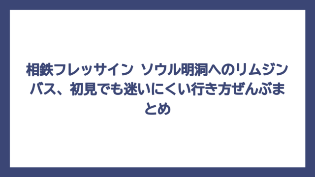 相鉄フレッサイン ソウル明洞へのリムジンバス、初見でも迷いにくい行き方ぜんぶまとめ
