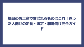 福岡のお土産で喜ばれるものはこれ！迷った人向けの定番・限定・職場向け完全ガイド