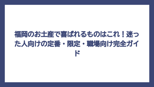 福岡のお土産で喜ばれるものはこれ！迷った人向けの定番・限定・職場向け完全ガイド
