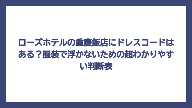 ローズホテルの重慶飯店にドレスコードはある？服装で浮かないための超わかりやすい判断表
