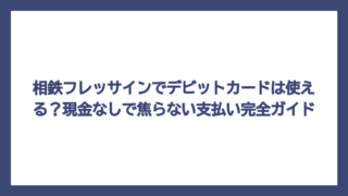 相鉄フレッサインでデビットカードは使える？現金なしで焦らない支払い完全ガイド
