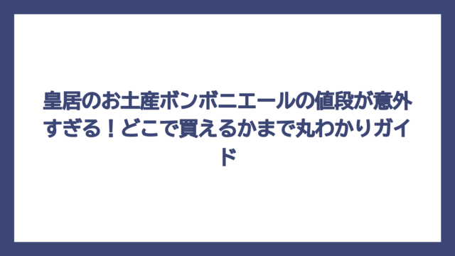 皇居のお土産ボンボニエールの値段が意外すぎる！どこで買えるかまで丸わかりガイド