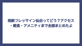相鉄フレッサイン仙台ってどう？アクセス・朝食・アメニティまで全部まとめたよ