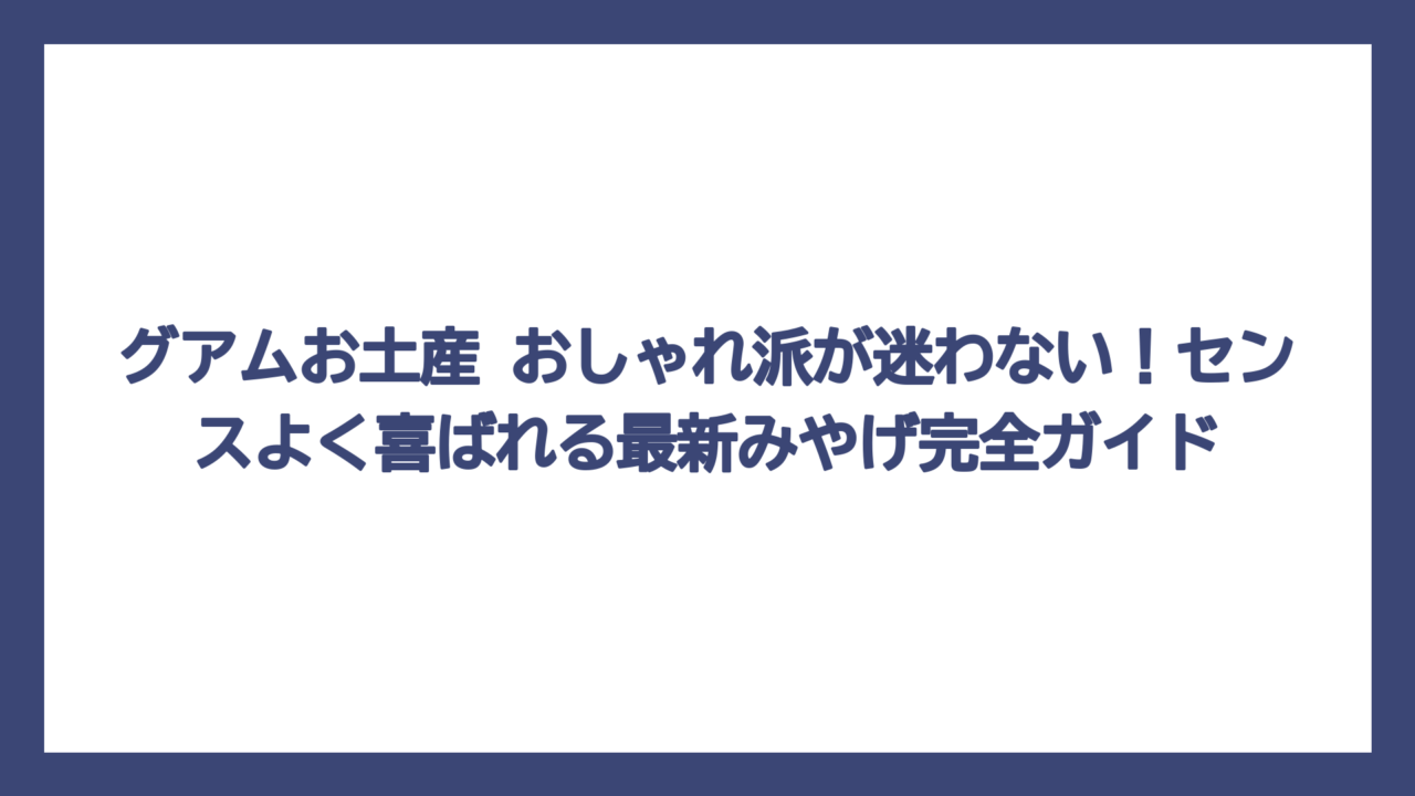 グアムお土産 おしゃれ派が迷わない！センスよく喜ばれる最新みやげ完全ガイド