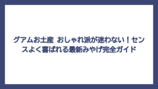 グアムお土産 おしゃれ派が迷わない！センスよく喜ばれる最新みやげ完全ガイド