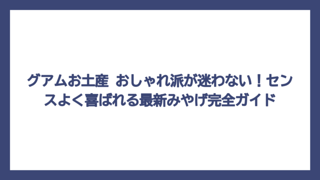 グアムお土産 おしゃれ派が迷わない！センスよく喜ばれる最新みやげ完全ガイド