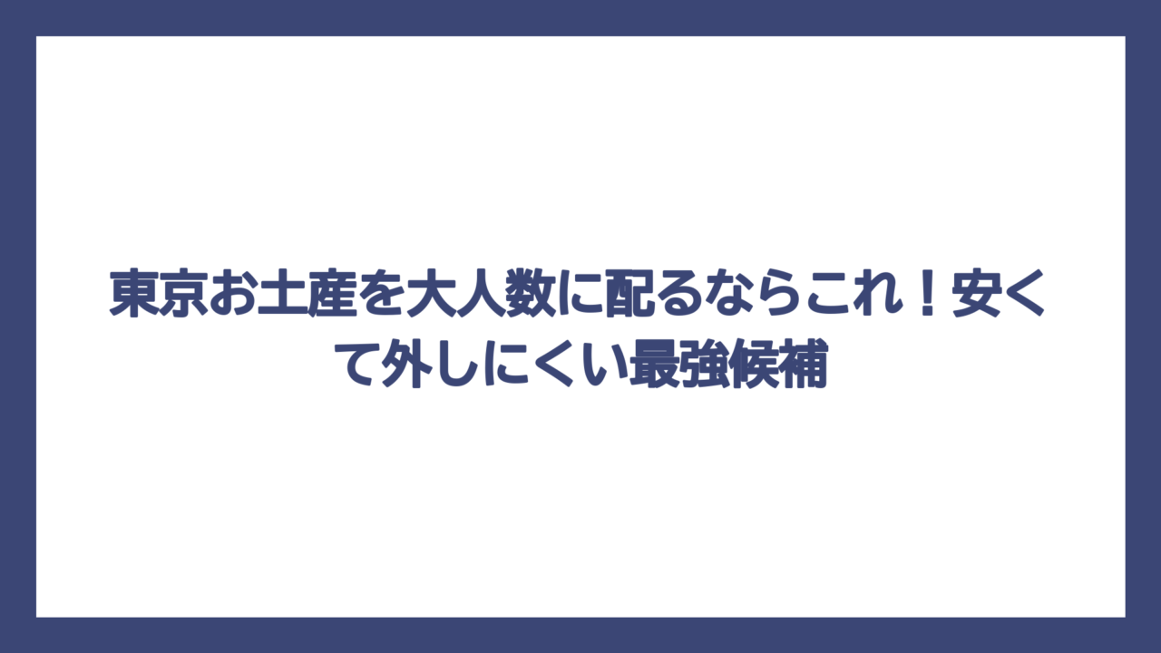 東京お土産を大人数に配るならこれ！安くて外しにくい最強候補