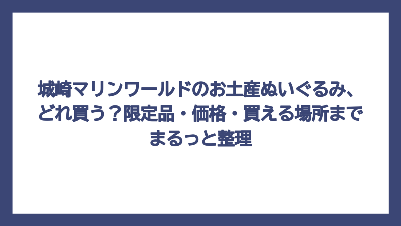 城崎マリンワールドのお土産ぬいぐるみ、どれ買う？限定品・価格・買える場所までまるっと整理