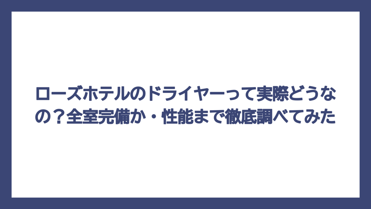 ローズホテルのドライヤーって実際どうなの？全室完備か・性能まで徹底調べてみた