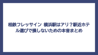 相鉄フレッサイン 横浜駅はアリ？駅近ホテル選びで損しないための本音まとめ