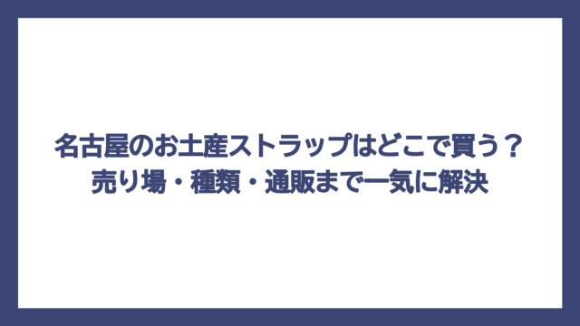 名古屋のお土産ストラップはどこで買う？売り場・種類・通販まで一気に解決