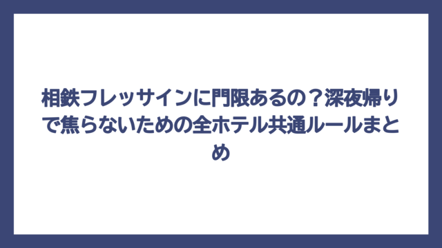 相鉄フレッサインに門限あるの？深夜帰りで焦らないための全ホテル共通ルールまとめ