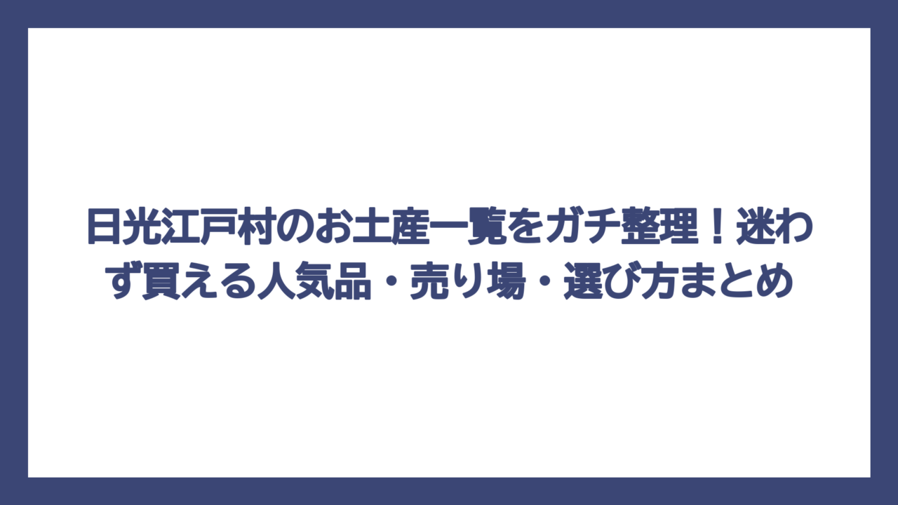 日光江戸村のお土産一覧をガチ整理！迷わず買える人気品・売り場・選び方まとめ