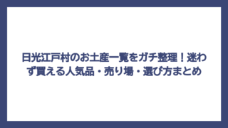 日光江戸村のお土産一覧をガチ整理！迷わず買える人気品・売り場・選び方まとめ