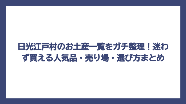 日光江戸村のお土産一覧をガチ整理！迷わず買える人気品・売り場・選び方まとめ