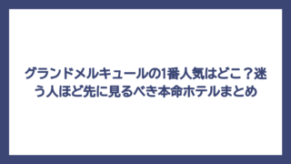 グランドメルキュールの1番人気はどこ？迷う人ほど先に見るべき本命ホテルまとめ