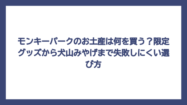 モンキーパークのお土産は何を買う？限定グッズから犬山みやげまで失敗しにくい選び方