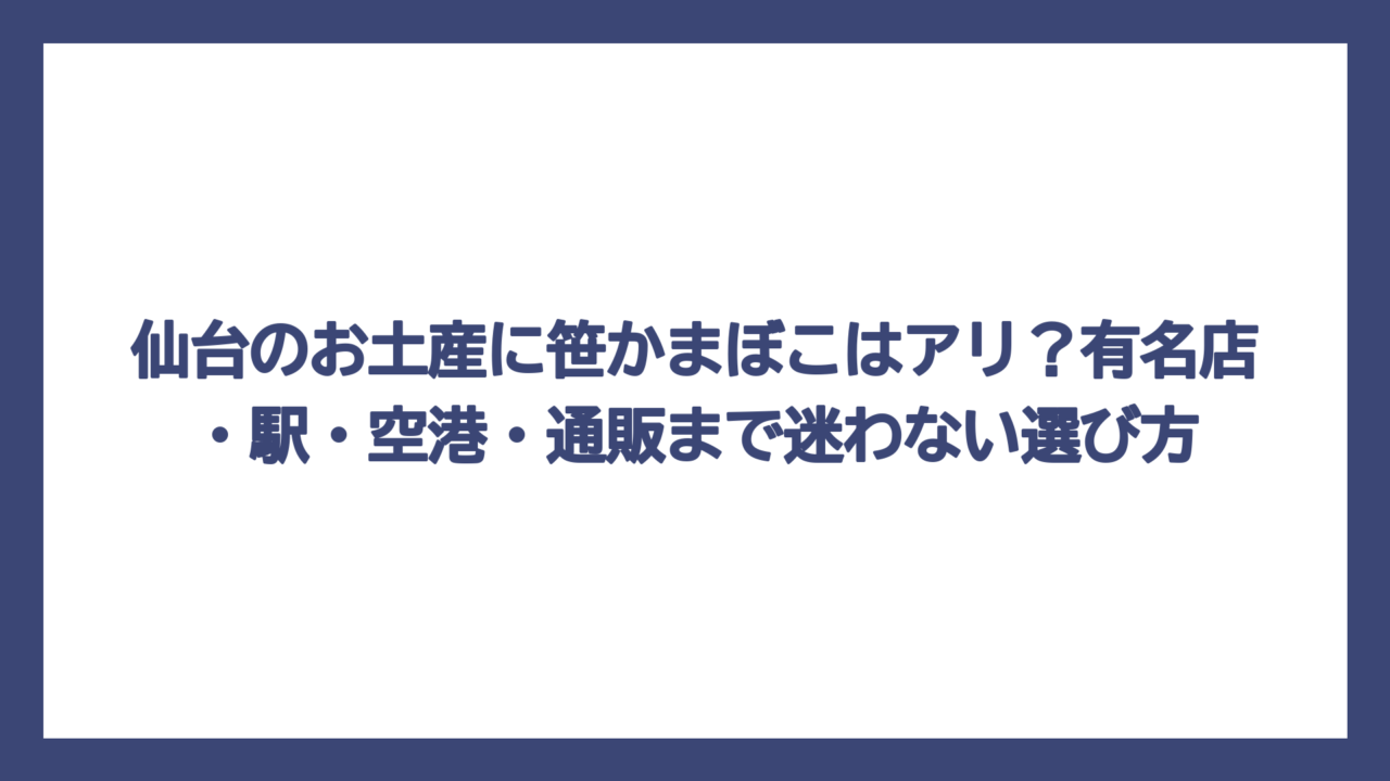 仙台のお土産に笹かまぼこはアリ？有名店・駅・空港・通販まで迷わない選び方