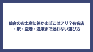 仙台のお土産に笹かまぼこはアリ？有名店・駅・空港・通販まで迷わない選び方